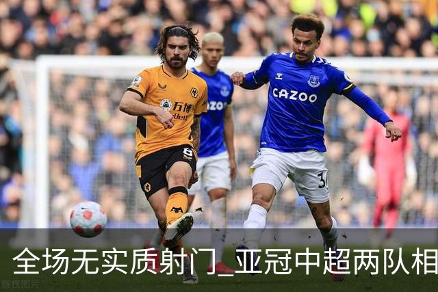 全场无实质射门 亚冠中超两队相继创下尴尬纪录